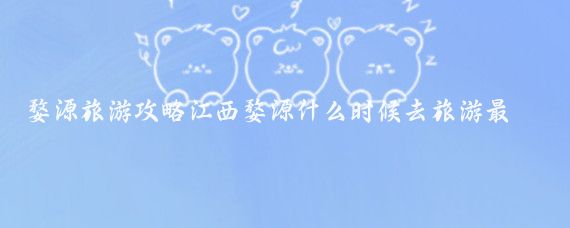 婺源旅游攻略江西婺源什么时候去旅游最好(11月江西婺源旅游攻略)