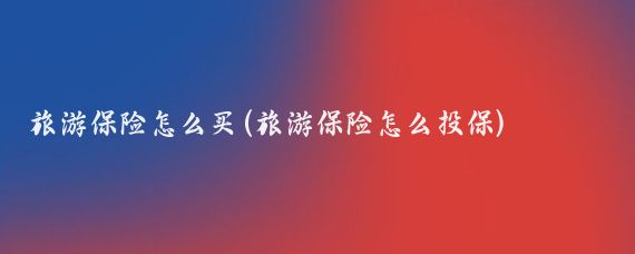 旅游保险怎么买(旅游保险怎么投保)