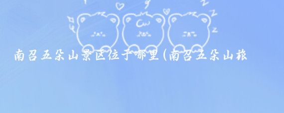 南召五朵山景区位于哪里(南召五朵山旅游)