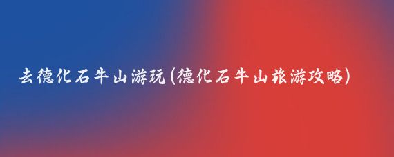 去德化石牛山游玩(德化石牛山旅游攻略)