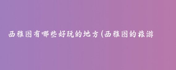 西雅图有哪些好玩的地方(西雅图的旅游景点国内)