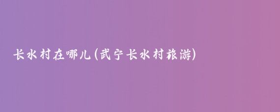 长水村在哪儿(武宁长水村旅游)