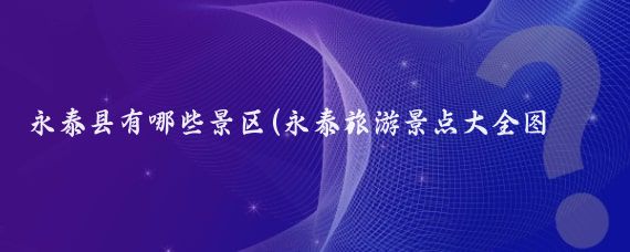 永泰县有哪些景区(永泰旅游景点大全图文)