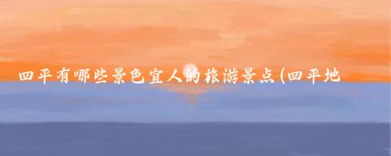 四平有哪些景色宜人的旅游景点(四平地区旅游景点)