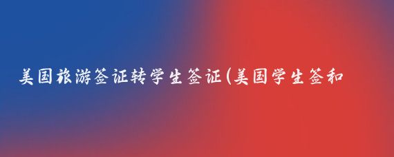 美国旅游签证转学生签证(美国学生签和旅游签)
