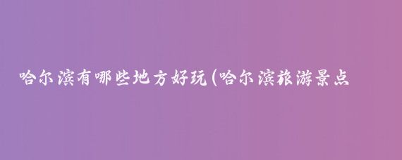 哈尔滨有哪些地方好玩(哈尔滨旅游景点爬山)