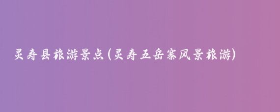 灵寿县旅游景点(灵寿五岳寨风景旅游)