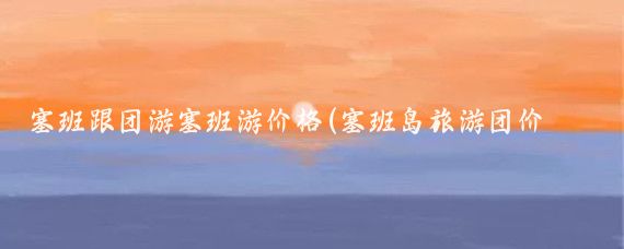塞班跟团游塞班游价格(塞班岛旅游团价格)