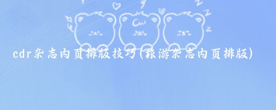 cdr杂志内页排版技巧(旅游杂志内页排版)