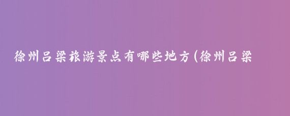 徐州吕梁旅游景点有哪些地方(徐州吕梁旅游攻略)
