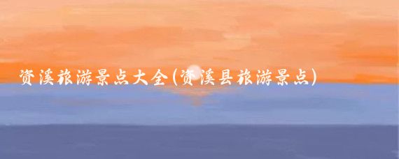 资溪旅游景点大全(资溪县旅游景点)
