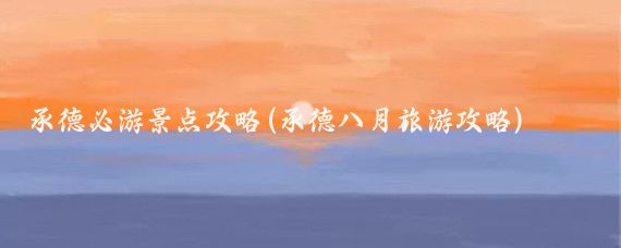 承德必游景点攻略(承德八月旅游攻略)