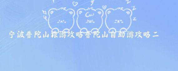 宁波普陀山旅游攻略普陀山自助游攻略二日游(普陀山自助旅游攻略)