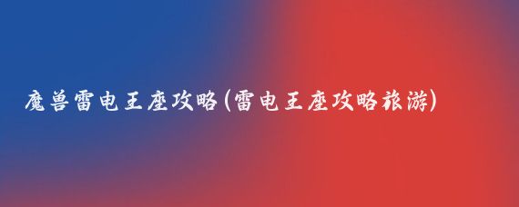 魔兽雷电王座攻略(雷电王座攻略旅游)