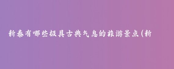 新泰有哪些极具古典气息的旅游景点(新泰旅游景点有哪些)