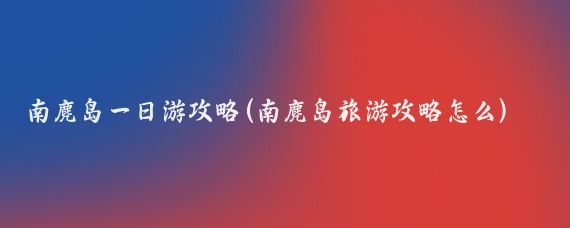 南麂岛一日游攻略(南麂岛旅游攻略怎么)