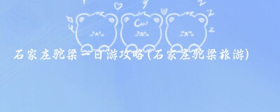 石家庄驼梁一日游攻略(石家庄驼梁旅游)