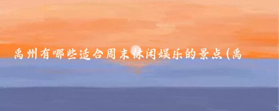 禹州有哪些适合周末休闲娱乐的景点(禹州有哪些旅游)