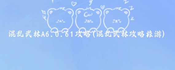 混乱武林A6.0.61攻略(混乱武林攻略旅游)