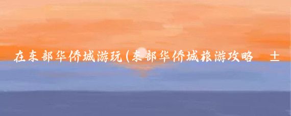 在东部华侨城游玩(东部华侨城旅游攻略江苏)