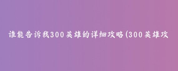 谁能告诉我300英雄的详细攻略(300英雄攻略旅游)