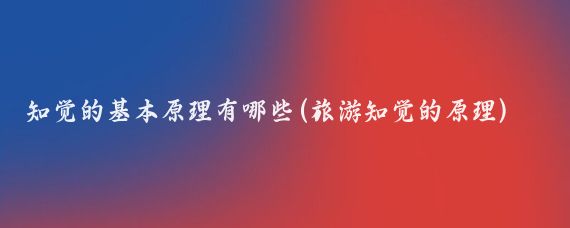 知觉的基本原理有哪些(旅游知觉的原理)