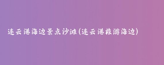 连云港海边景点沙滩(连云港旅游海边)