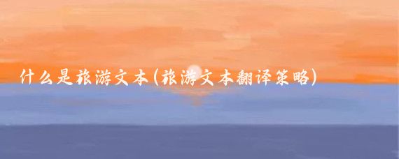 什么是旅游文本(旅游文本翻译策略)