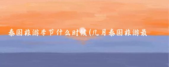 泰国旅游季节什么时候(几月泰国旅游最好)