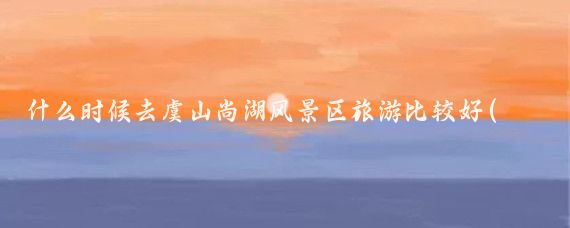 什么时候去虞山尚湖风景区旅游比较好(虞山尚湖旅游度假)