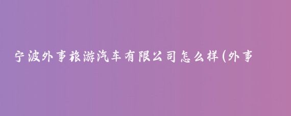 宁波外事旅游汽车有限公司怎么样(外事旅游汽车集团)