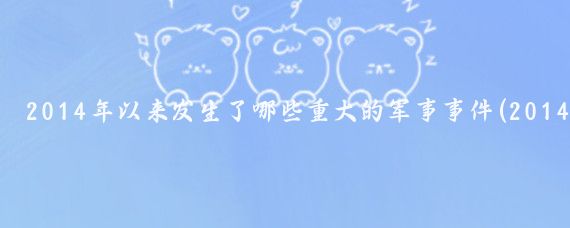 2014年以来发生了哪些重大的军事事件(2014年的旅游事件)