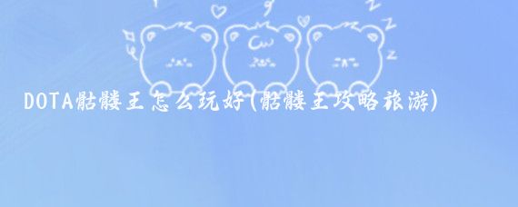 DOTA骷髅王怎么玩好(骷髅王攻略旅游)
