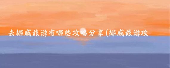 去挪威旅游有哪些攻略分享(挪威旅游攻略国内)