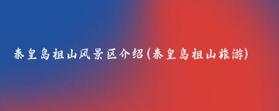 秦皇岛祖山风景区介绍(秦皇岛祖山旅游)