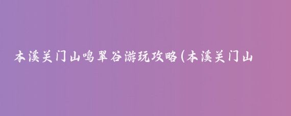 本溪关门山鸣翠谷游玩攻略(本溪关门山旅游攻略长沙)