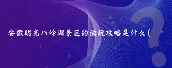 安徽明光八岭湖景区的游玩攻略是什么(安徽明光市旅游)