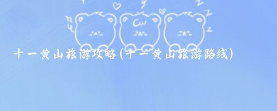 十一黄山旅游攻略(十一黄山旅游路线)