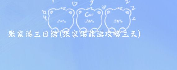 张家港三日游(张家港旅游攻略三天)