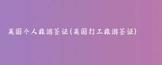 英国个人旅游签证(英国打工旅游签证)
