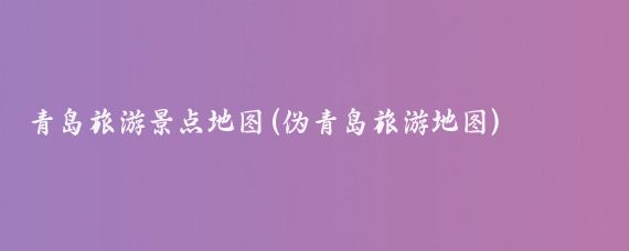 青岛旅游景点地图(伪青岛旅游地图)