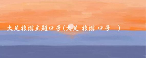 大足旅游主题口号(大足 旅游 口号	)