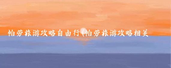 帕劳旅游攻略自由行(帕劳旅游攻略相关推荐)