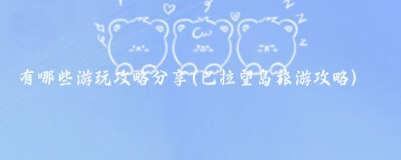 有哪些游玩攻略分享(巴拉望岛旅游攻略)