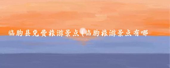 临朐县免费旅游景点(临朐旅游景点有哪些)