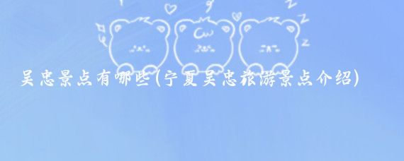 吴忠景点有哪些(宁夏吴忠旅游景点介绍)