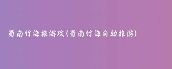 蜀南竹海旅游攻(蜀南竹海自助旅游)