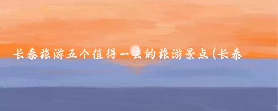 长泰旅游五个值得一去的旅游景点(长泰好玩的景点)