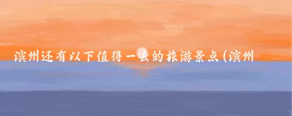 滨州还有以下值得一去的旅游景点(滨州市好玩的景点)
