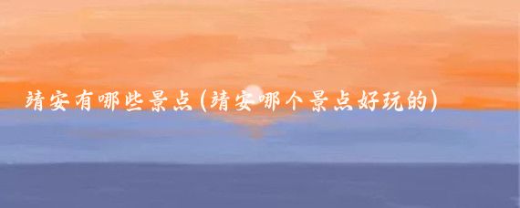 靖安有哪些景点(靖安哪个景点好玩的)